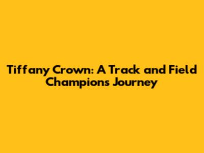 Tiffany Crown: A Track and Field Champion's Journey