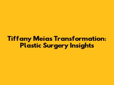 Tiffany Meia's Transformation: Plastic Surgery Insights