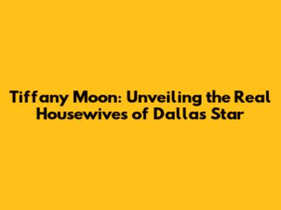 Tiffany Moon: Unveiling the Real Housewives of Dallas Star