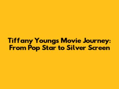 Tiffany Young's Movie Journey: From Pop Star to Silver Screen