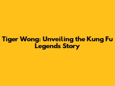 Tiger Wong: Unveiling the Kung Fu Legend's Story