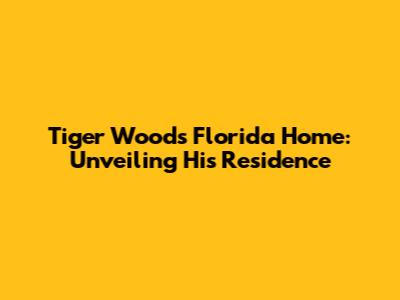 Tiger Woods' Florida Home: Unveiling His Residence