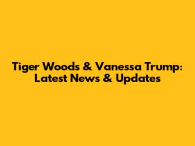 Tiger Woods & Vanessa Trump: Latest News & Updates