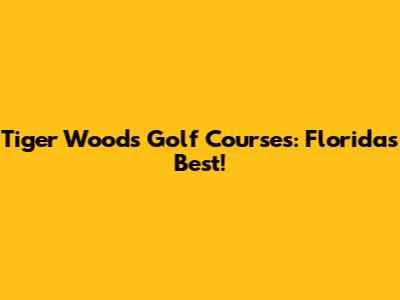 Tiger Woods Golf Courses: Florida's Best!