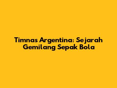 Timnas Argentina: Sejarah Gemilang Sepak Bola