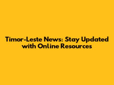 Timor-Leste News: Stay Updated with Online Resources