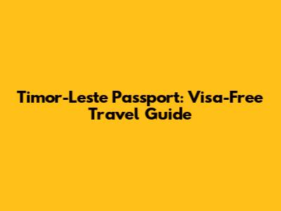Timor-Leste Passport: Visa-Free Travel Guide