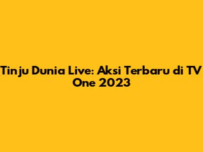 Tinju Dunia Live: Aksi Terbaru di TV One 2023