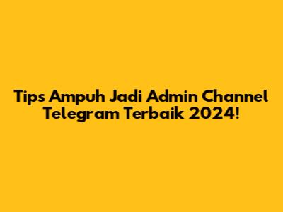 Tips Ampuh Jadi Admin Channel Telegram Terbaik 2024!
