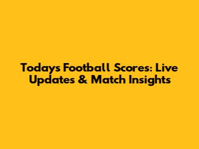 Today's Football Scores: Live Updates & Match Insights