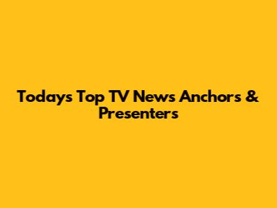 Today's Top TV News Anchors & Presenters