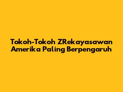 Tokoh-Tokoh ZRekayasawan Amerika Paling Berpengaruh