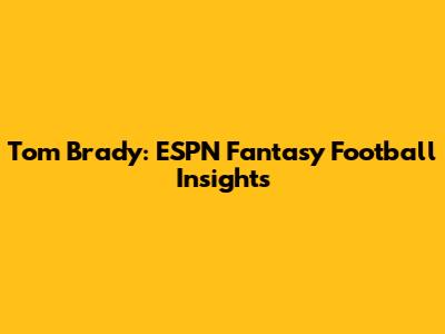 Tom Brady: ESPN Fantasy Football Insights