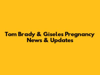 Tom Brady & Gisele's Pregnancy News & Updates
