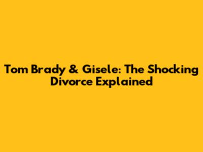 Tom Brady & Gisele: The Shocking Divorce Explained