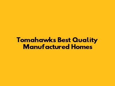 Tomahawk's Best Quality Manufactured Homes