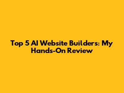 Top 5 AI Website Builders: My Hands-On Review