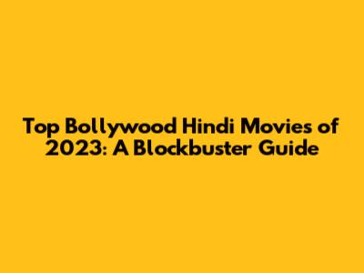 Top Bollywood Hindi Movies of 2023: A Blockbuster Guide