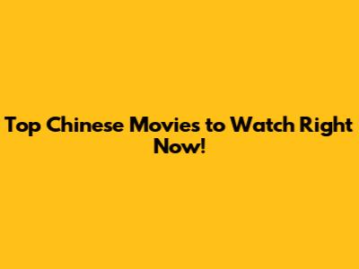 Top Chinese Movies to Watch Right Now!