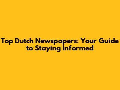 Top Dutch Newspapers: Your Guide to Staying Informed