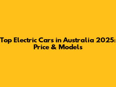 Top Electric Cars in Australia 2025: Price & Models