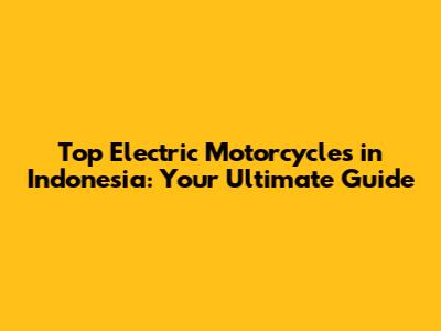 Top Electric Motorcycles in Indonesia: Your Ultimate Guide