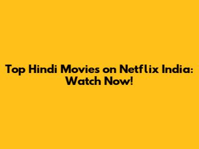 Top Hindi Movies on Netflix India: Watch Now!