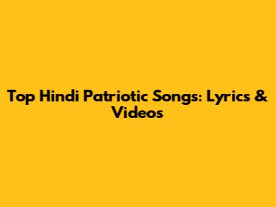Top Hindi Patriotic Songs: Lyrics & Videos