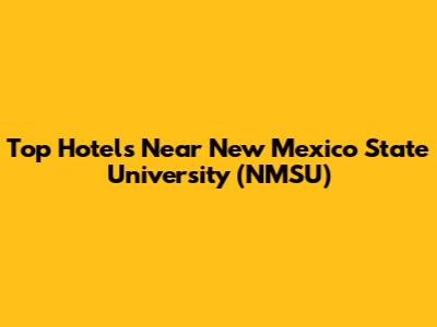 Top Hotels Near New Mexico State University (NMSU)