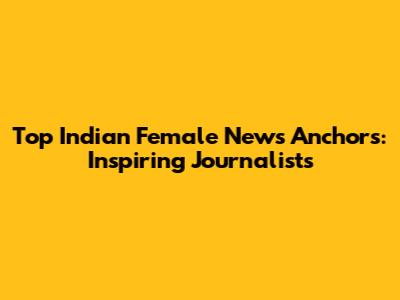 Top Indian Female News Anchors: Inspiring Journalists