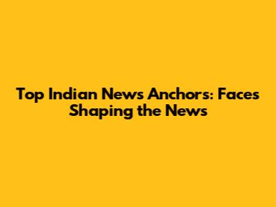 Top Indian News Anchors: Faces Shaping the News