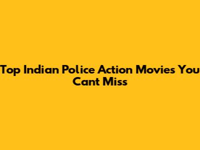 Top Indian Police Action Movies You Can't Miss