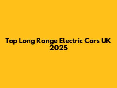 Top Long Range Electric Cars UK 2025