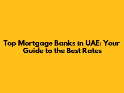 Top Mortgage Banks in UAE: Your Guide to the Best Rates