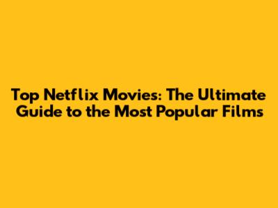 Top Netflix Movies: The Ultimate Guide to the Most Popular Films