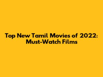 Top New Tamil Movies of 2022: Must-Watch Films