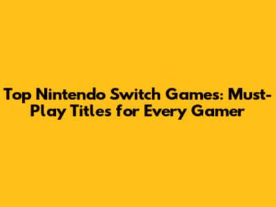 Top Nintendo Switch Games: Must-Play Titles for Every Gamer