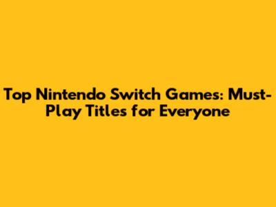 Top Nintendo Switch Games: Must-Play Titles for Everyone