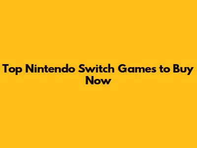 Top Nintendo Switch Games to Buy Now