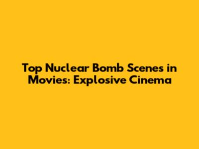 Top Nuclear Bomb Scenes in Movies: Explosive Cinema