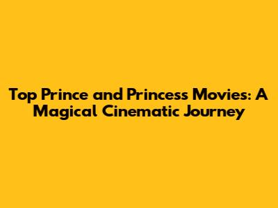 Top Prince and Princess Movies: A Magical Cinematic Journey