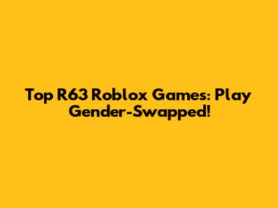 Top R63 Roblox Games: Play Gender-Swapped!