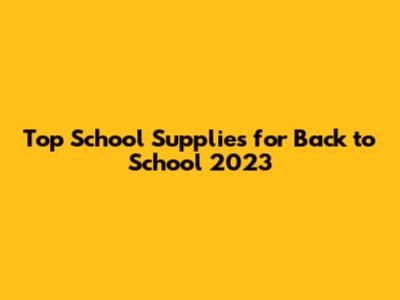 Top School Supplies for Back to School 2023