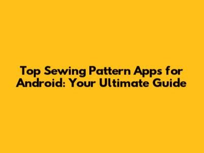 Top Sewing Pattern Apps for Android: Your Ultimate Guide