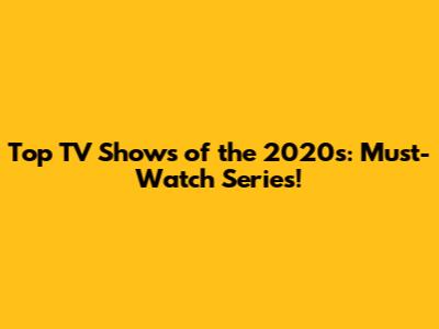 Top TV Shows of the 2020s: Must-Watch Series!