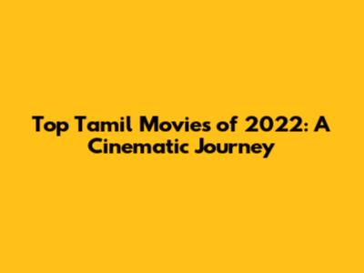 Top Tamil Movies of 2022: A Cinematic Journey
