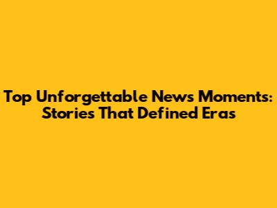 Top Unforgettable News Moments: Stories That Defined Eras