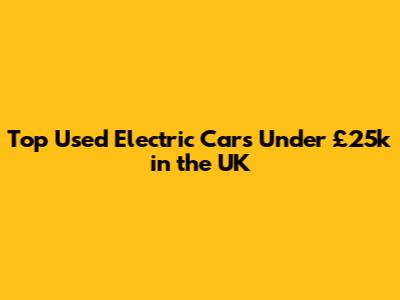 Top Used Electric Cars Under £25k in the UK