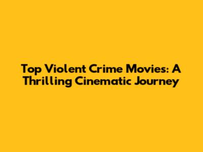 Top Violent Crime Movies: A Thrilling Cinematic Journey