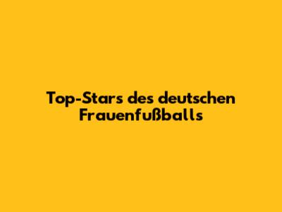 Top-Stars des deutschen Frauenfußballs
